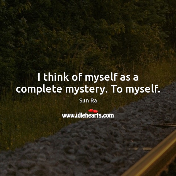 I think of myself as a complete mystery. To myself. Image