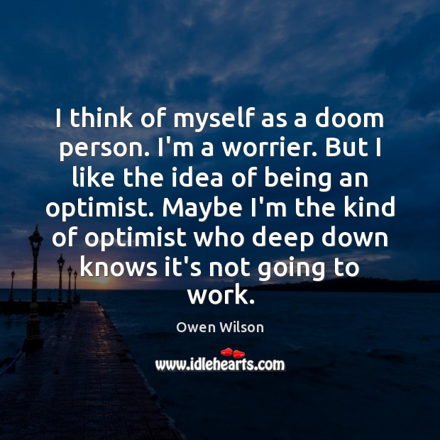 I think of myself as a doom person. I’m a worrier. But Owen Wilson Picture Quote