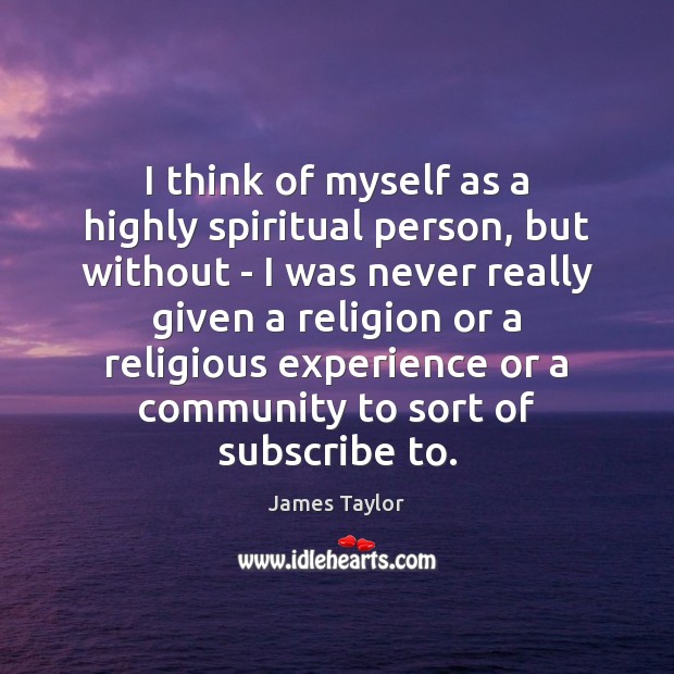 I think of myself as a highly spiritual person, but without – James Taylor Picture Quote