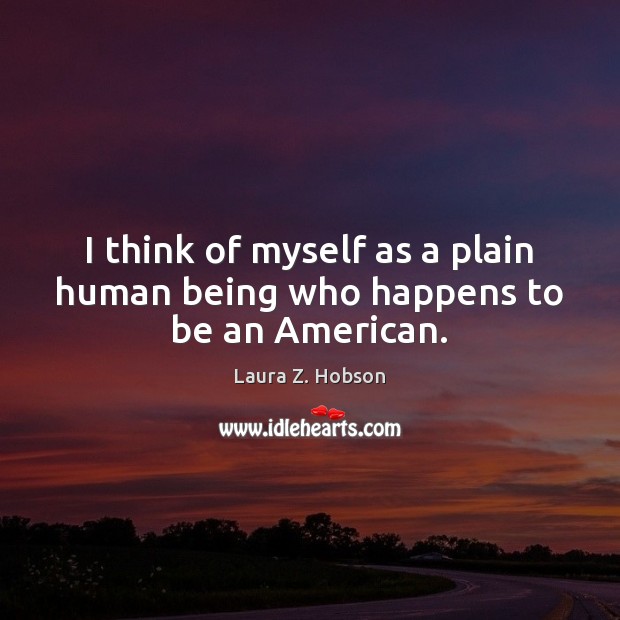 I think of myself as a plain human being who happens to be an American. Laura Z. Hobson Picture Quote