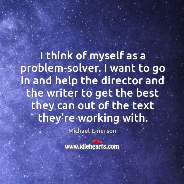 I think of myself as a problem-solver. I want to go in Michael Emerson Picture Quote