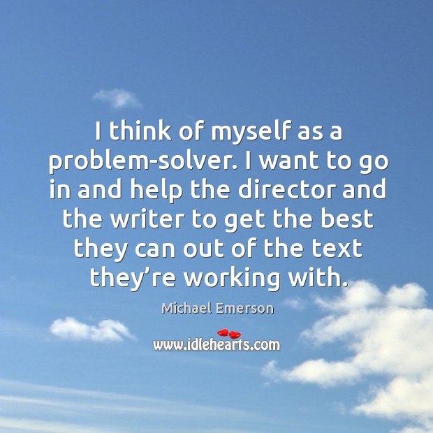 I think of myself as a problem-solver. I want to go in and help the director and the writer Michael Emerson Picture Quote