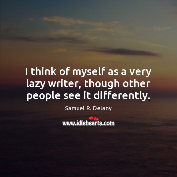 I think of myself as a very lazy writer, though other people see it differently. Samuel R. Delany Picture Quote