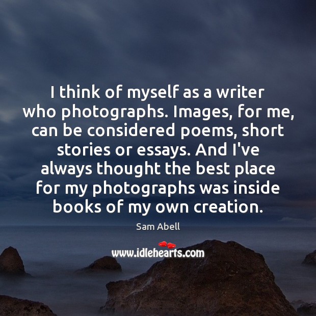 I think of myself as a writer who photographs. Images, for me, Sam Abell Picture Quote