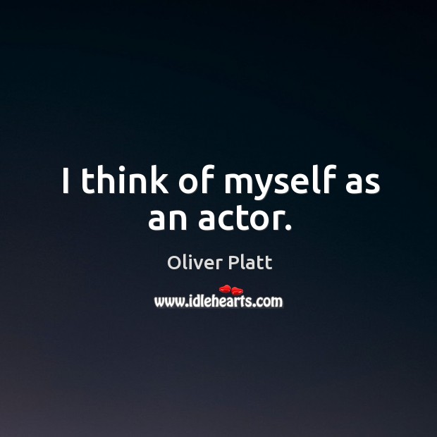 I think of myself as an actor. Oliver Platt Picture Quote