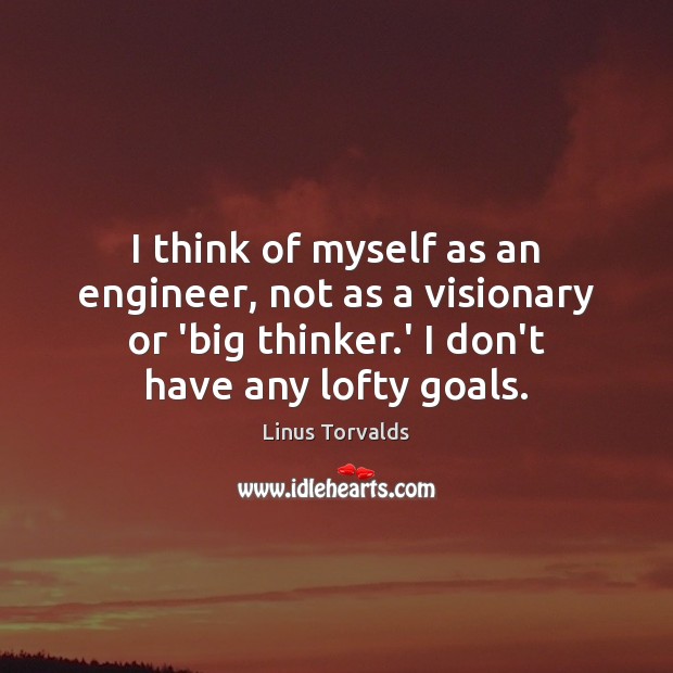 I think of myself as an engineer, not as a visionary or Linus Torvalds Picture Quote