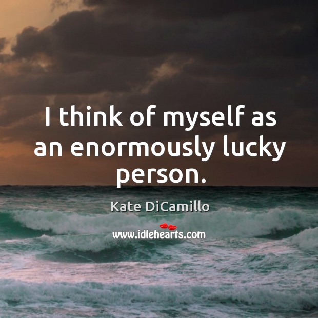 I think of myself as an enormously lucky person. Kate DiCamillo Picture Quote