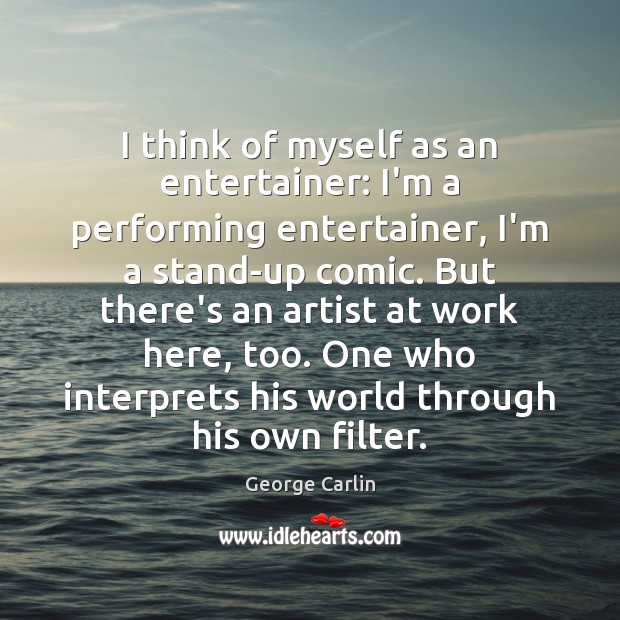 I think of myself as an entertainer: I’m a performing entertainer, I’m George Carlin Picture Quote