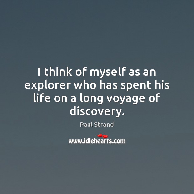 I think of myself as an explorer who has spent his life on a long voyage of discovery. 
