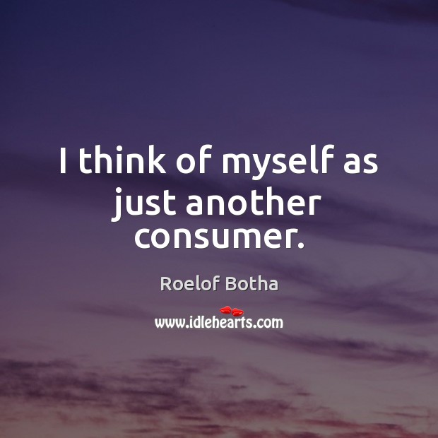 I think of myself as just another consumer. Roelof Botha Picture Quote