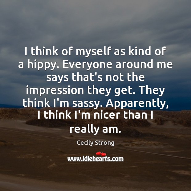 I think of myself as kind of a hippy. Everyone around me Cecily Strong Picture Quote