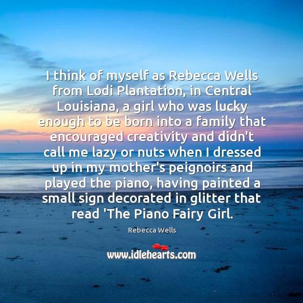 I think of myself as Rebecca Wells from Lodi Plantation, in Central Rebecca Wells Picture Quote