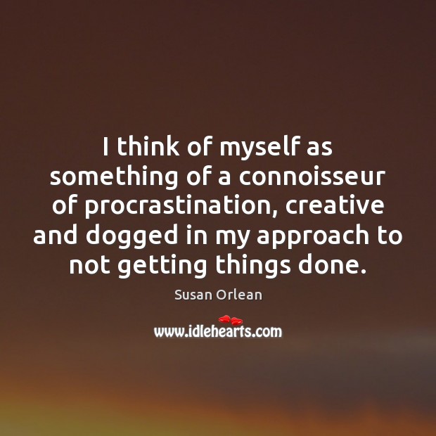 I think of myself as something of a connoisseur of procrastination, creative Procrastination Quotes Image