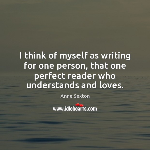 I think of myself as writing for one person, that one perfect Anne Sexton Picture Quote