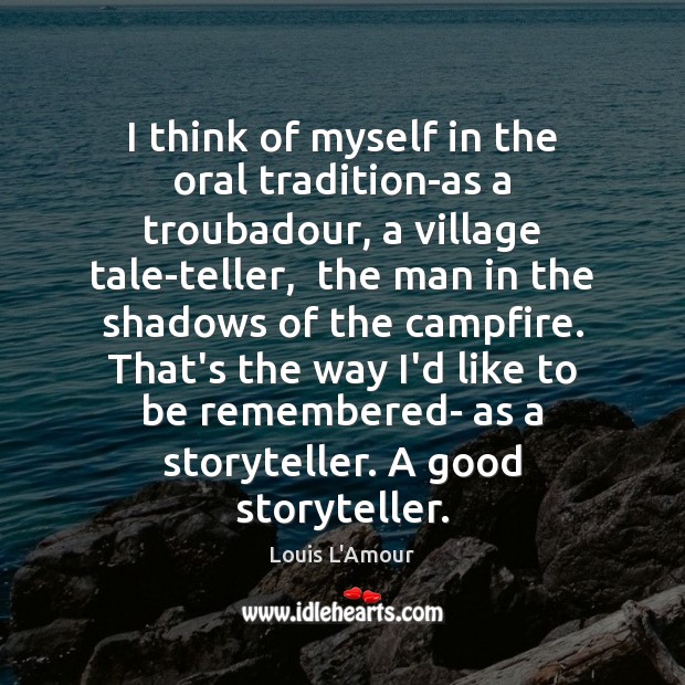 I think of myself in the oral tradition-as a troubadour, a village Louis L’Amour Picture Quote