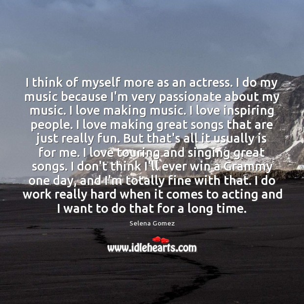 I think of myself more as an actress. I do my music Music Quotes Image