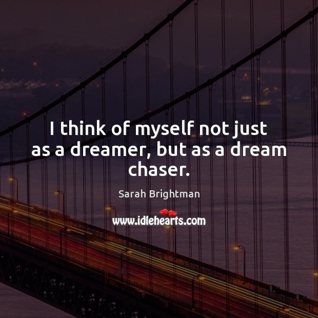 I think of myself not just as a dreamer, but as a dream chaser. Sarah Brightman Picture Quote