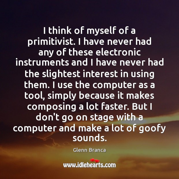 I think of myself of a primitivist. I have never had any Computers Quotes Image