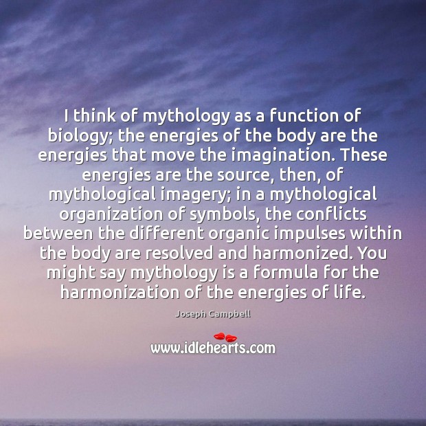 I think of mythology as a function of biology; the energies of Image