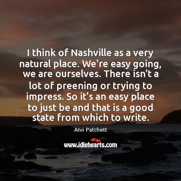 I think of Nashville as a very natural place. We’re easy going, Ann Patchett Picture Quote