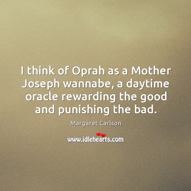 I think of oprah as a mother joseph wannabe, a daytime oracle rewarding the good and punishing the bad. Margaret Carlson Picture Quote