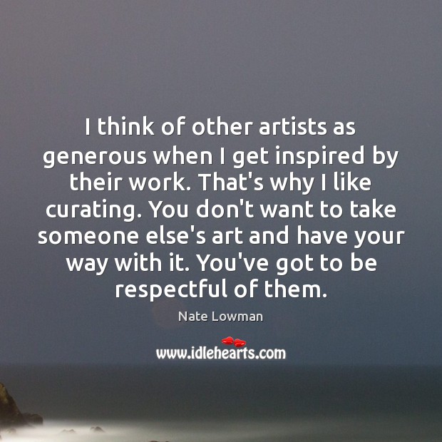 I think of other artists as generous when I get inspired by Nate Lowman Picture Quote