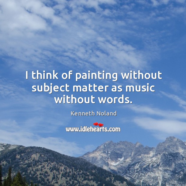 I think of painting without subject matter as music without words. Kenneth Noland Picture Quote