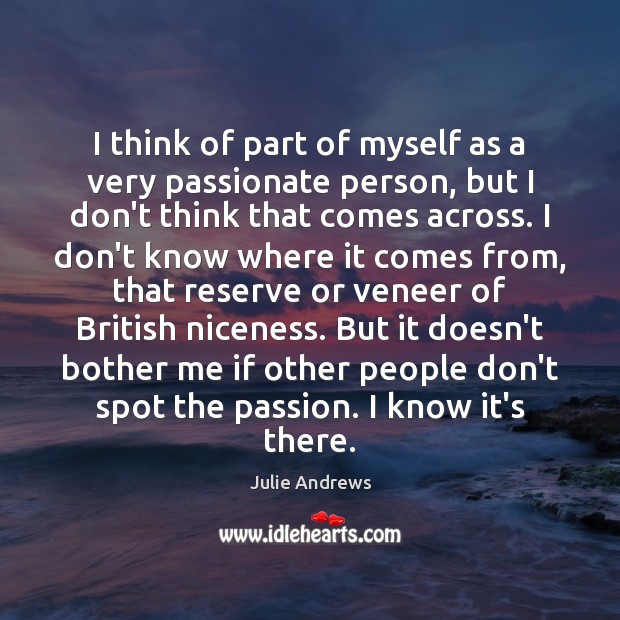 I think of part of myself as a very passionate person, but Julie Andrews Picture Quote