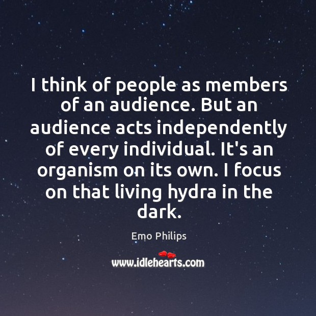 I think of people as members of an audience. But an audience Emo Philips Picture Quote