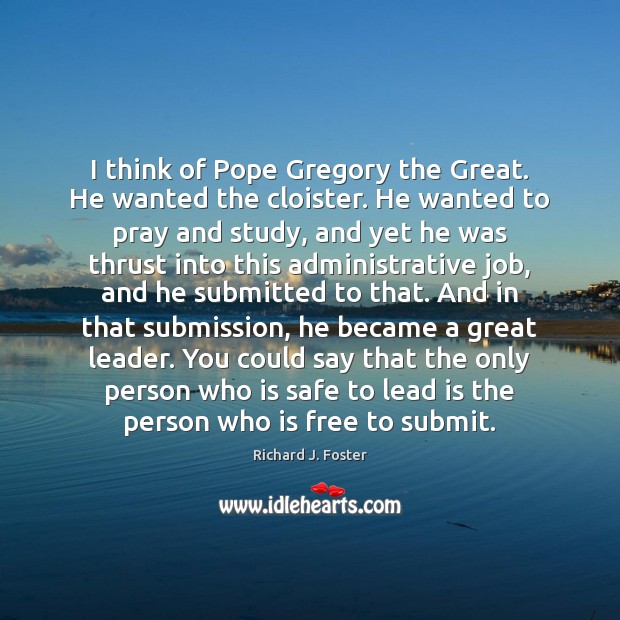I think of Pope Gregory the Great. He wanted the cloister. He Richard J. Foster Picture Quote