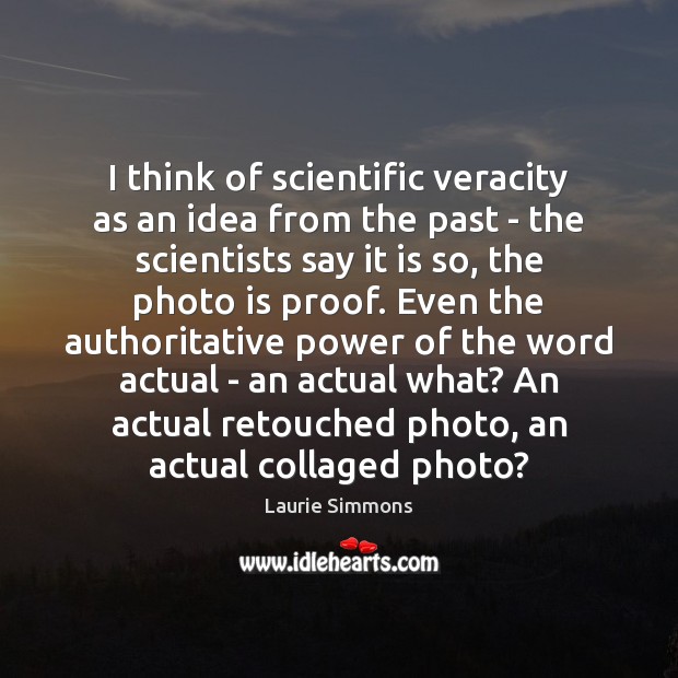 I think of scientific veracity as an idea from the past – Laurie Simmons Picture Quote