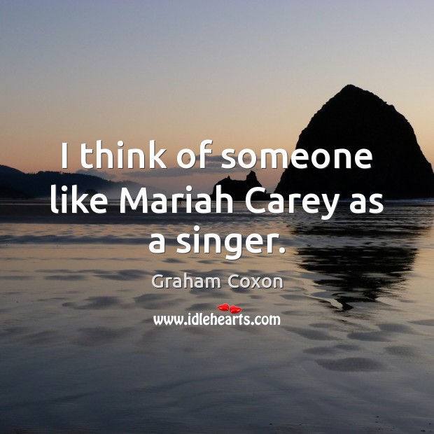 I think of someone like Mariah Carey as a singer. Graham Coxon Picture Quote
