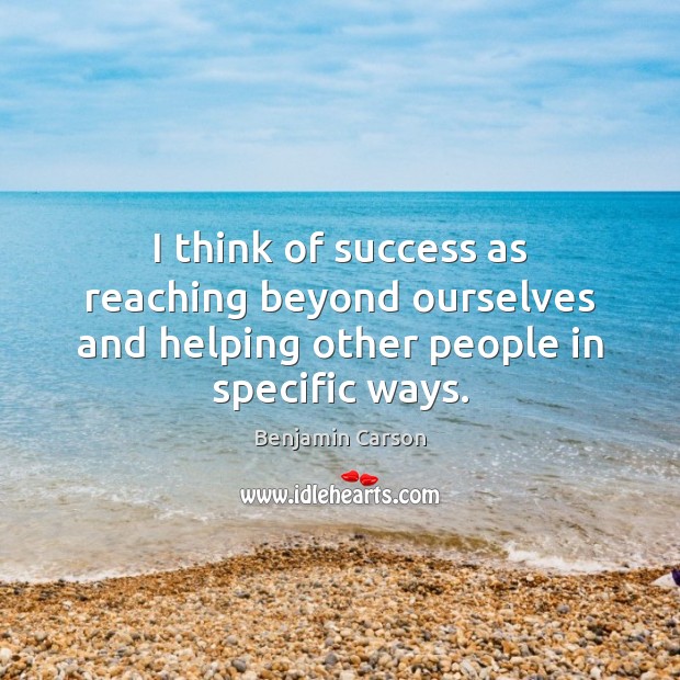 I think of success as reaching beyond ourselves and helping other people in specific ways. Benjamin Carson Picture Quote