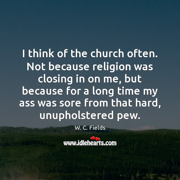 I think of the church often. Not because religion was closing in Image