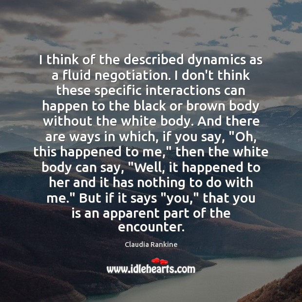 I think of the described dynamics as a fluid negotiation. I don’t Claudia Rankine Picture Quote