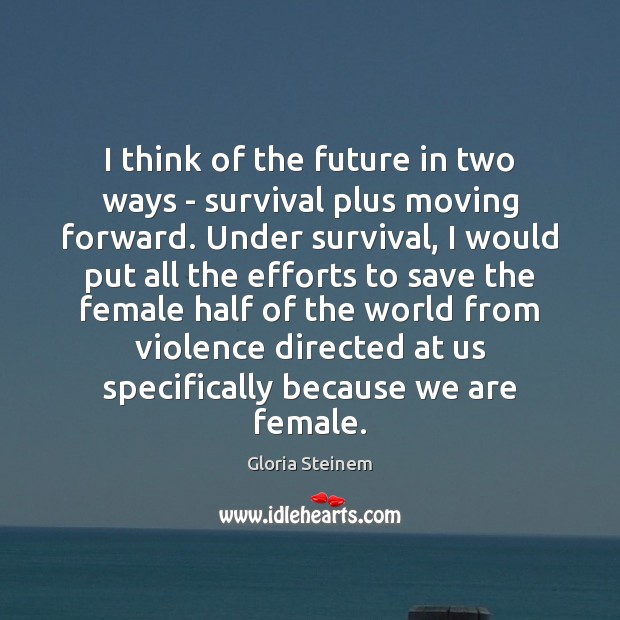 I think of the future in two ways – survival plus moving Image