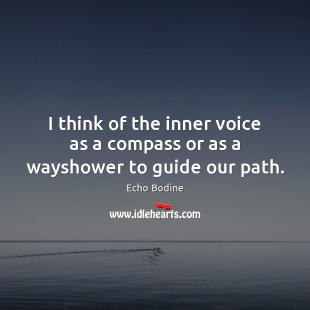 I think of the inner voice as a compass or as a wayshower to guide our path. Echo Bodine Picture Quote