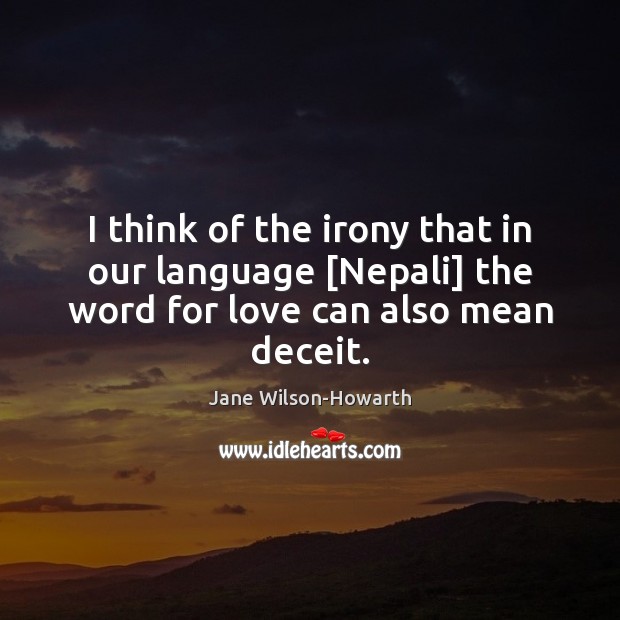 I think of the irony that in our language [Nepali] the word for love can also mean deceit. Image