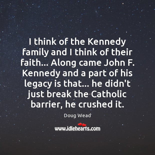 I think of the Kennedy family and I think of their faith… Doug Wead Picture Quote