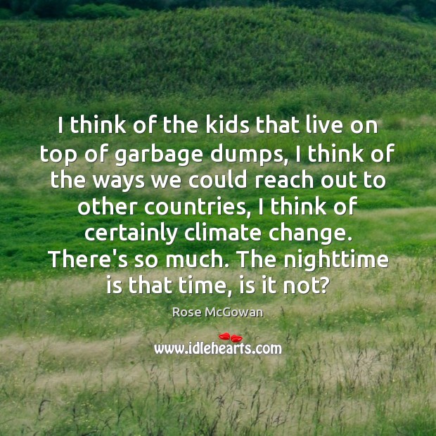 I think of the kids that live on top of garbage dumps, Rose McGowan Picture Quote