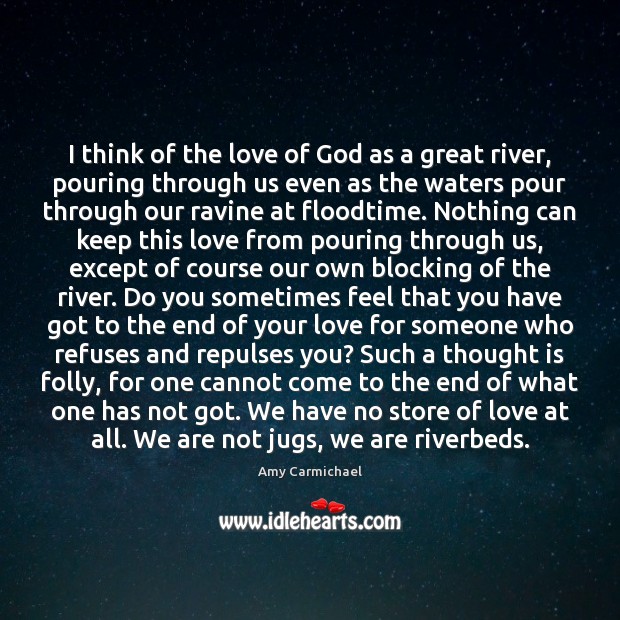 I think of the love of God as a great river, pouring Amy Carmichael Picture Quote