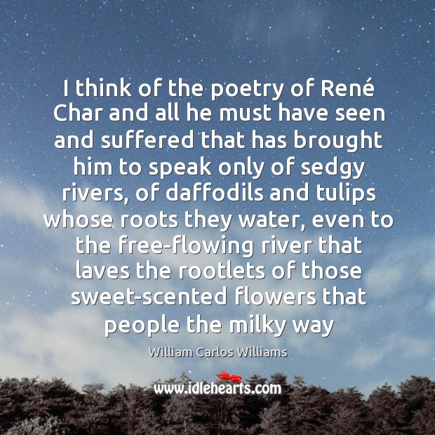 I think of the poetry of René Char and all he must William Carlos Williams Picture Quote