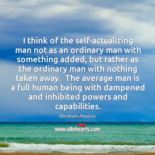 I think of the self-actualizing man not as an ordinary man with Abraham Maslow Picture Quote