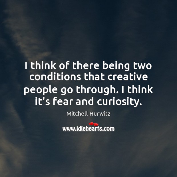 I think of there being two conditions that creative people go through. Image