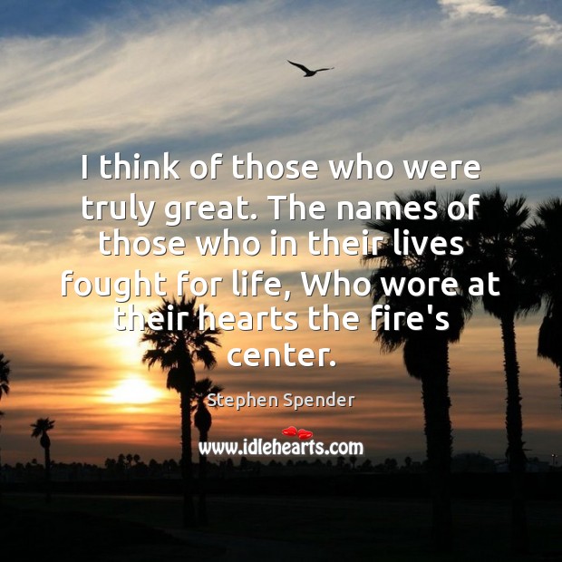 I think of those who were truly great. The names of those Stephen Spender Picture Quote