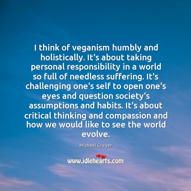 I think of veganism humbly and holistically. It’s about taking personal responsibility Michael Greger Picture Quote