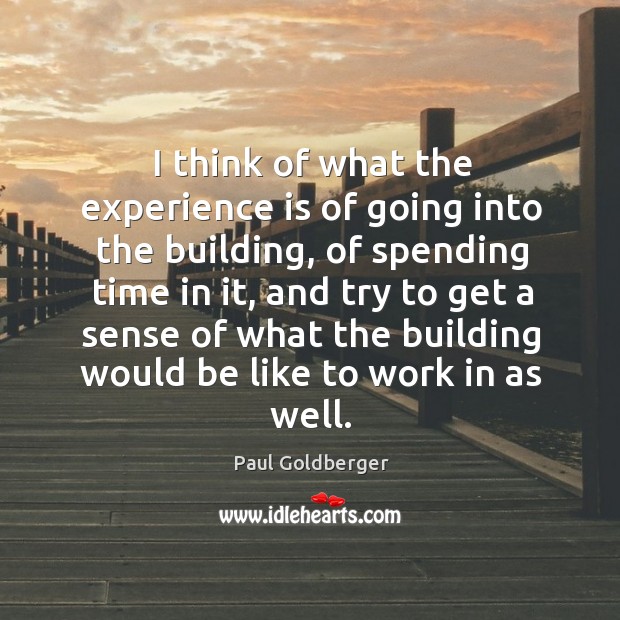 I think of what the experience is of going into the building, Paul Goldberger Picture Quote