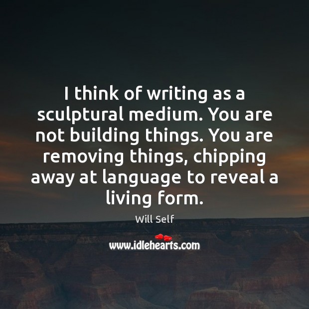 I think of writing as a sculptural medium. You are not building Image