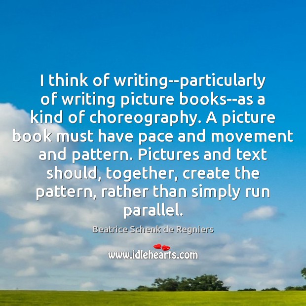 I think of writing–particularly of writing picture books–as a kind of choreography. Image