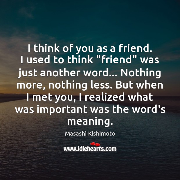 I think of you as a friend. I used to think “friend” Masashi Kishimoto Picture Quote
